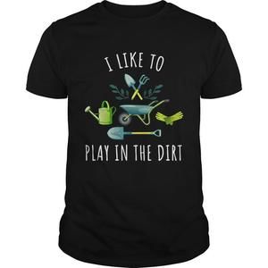 Gardening I Like To Play In The Dirt Shirt